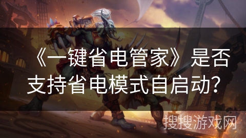 《一键省电管家》是否支持省电模式自启动? 《一键省电管家》是否支持省电模式自启动?