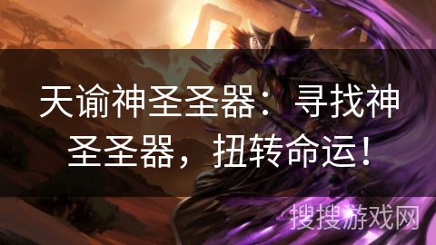 天谕神圣圣器:寻找神圣圣器,扭转命运! 天谕神圣圣器:寻找神圣圣器,扭转命运!