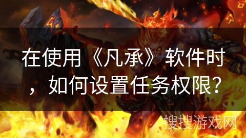 在使用《凡承》软件时，如何设置任务权限？
