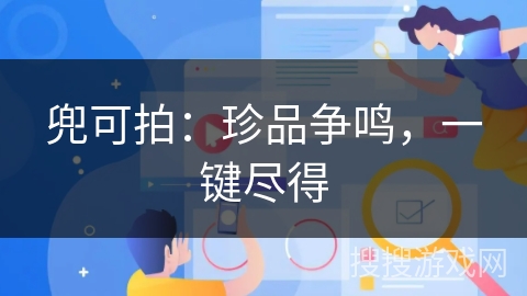 兜可拍:珍品争鸣,一键尽得 兜可拍:珍品争鸣,一键尽得