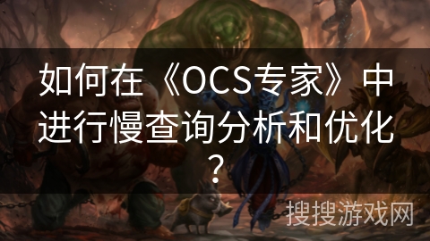 如何在《OCS专家》中进行慢查询分析和优化? 如何在《OCS专家》中进行慢查询分析和优化?