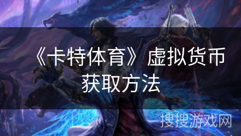《卡特体育》虚拟货币获取方法 《卡特体育》虚拟货币获取方法