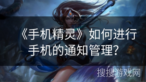 《手机精灵》如何进行手机的通知管理? 《手机精灵》如何进行手机的通知管理?