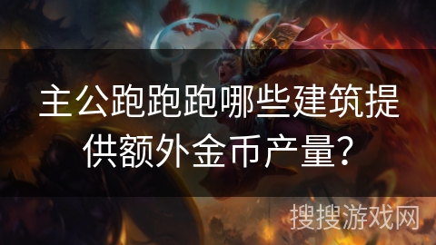 主公跑跑跑哪些建筑提供额外金币产量? 主公跑跑跑哪些建筑提供额外金币产量?