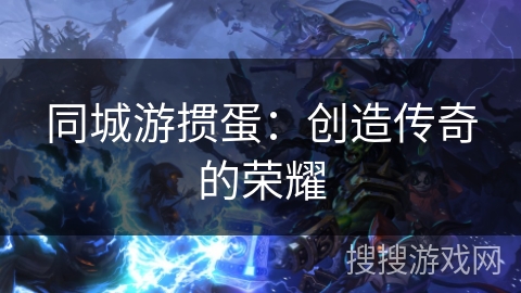 同城游掼蛋：创造传奇的荣耀