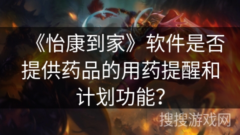 《怡康到家》软件是否提供药品的用药提醒和计划功能? 《怡康到家》软件是否提供药品的用药提醒和计划功能?