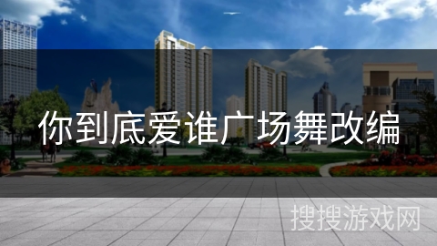 你到底爱谁广场舞改编
