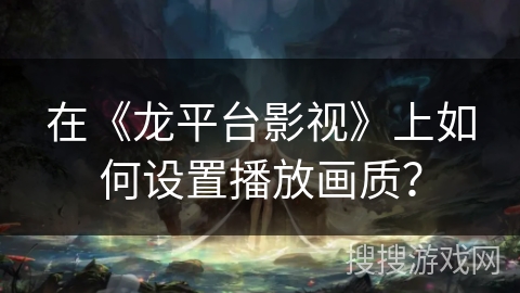 在《龙平台影视》上如何设置播放画质？