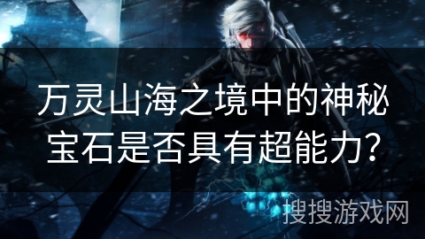 万灵山海之境中的神秘宝石是否具有超能力？
