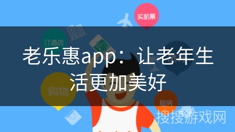 老乐惠app:让老年生活更加美好 老乐惠app:让老年生活更加美好