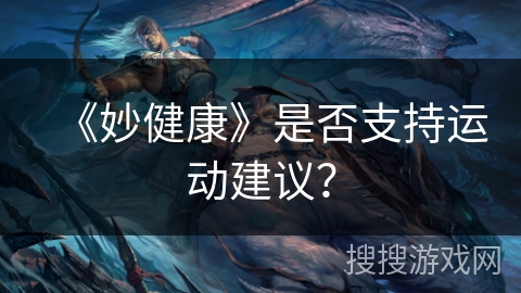 《妙健康》是否支持运动建议? 《妙健康》是否支持运动建议?
