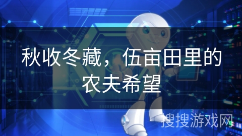 秋收冬藏,伍亩田里的农夫希望 秋收冬藏,伍亩田里的农夫希望