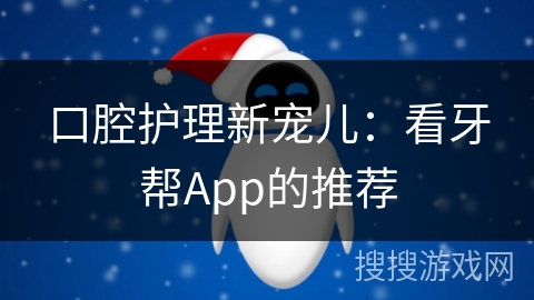 口腔护理新宠儿:看牙帮App的推荐 口腔护理新宠儿:看牙帮App的推荐
