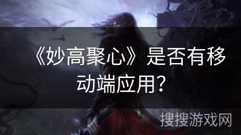 《妙高聚心》是否有移动端应用? 《妙高聚心》是否有移动端应用?