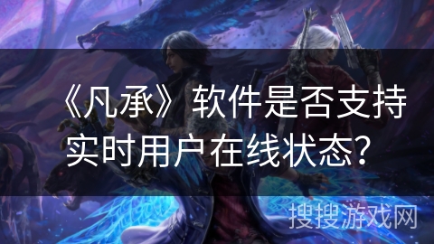 《凡承》软件是否支持实时用户在线状态？