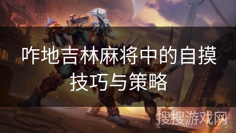 咋地吉林麻将中的自摸技巧与策略 咋地吉林麻将中的自摸技巧与策略