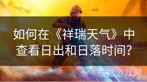 如何在《祥瑞天气》中查看日出和日落时间? 如何在《祥瑞天气》中查看日出和日落时间?