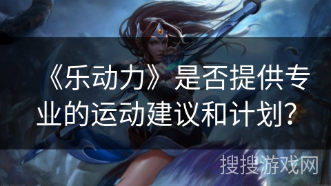 《乐动力》是否提供专业的运动建议和计划？