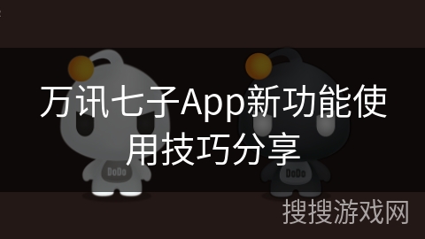 万讯七子App新功能使用技巧分享 万讯七子App新功能使用技巧分享