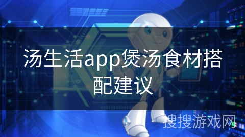汤生活app煲汤食材搭配建议