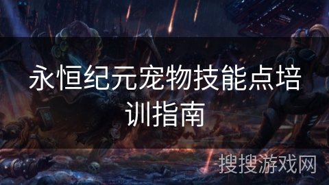 永恒纪元宠物技能点培训指南 永恒纪元宠物技能点培训指南
