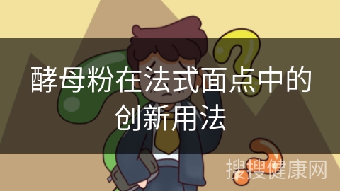 酵母粉在法式面点中的创新用法