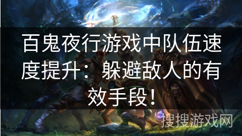 百鬼夜行游戏中队伍速度提升：躲避敌人的有效手段！