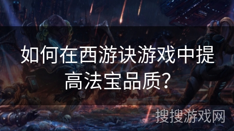 如何在西游诀游戏中提高法宝品质? 如何在西游诀游戏中提高法宝品质?