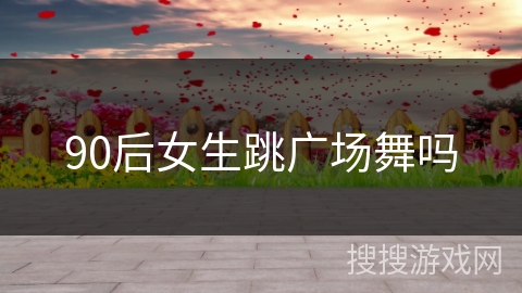 90后女生跳广场舞吗 90后女生跳广场舞吗