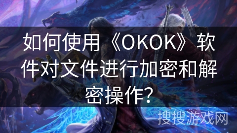 如何使用《OKOK》软件对文件进行加密和解密操作? 如何使用《OKOK》软件对文件进行加密和解密操作?