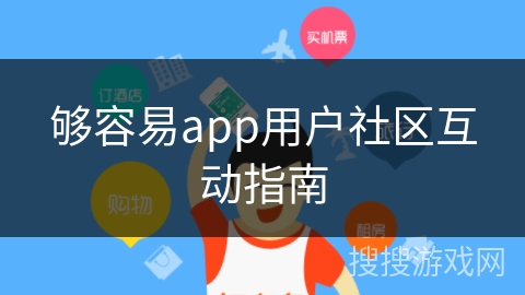 够容易app用户社区互动指南 够容易app用户社区互动指南