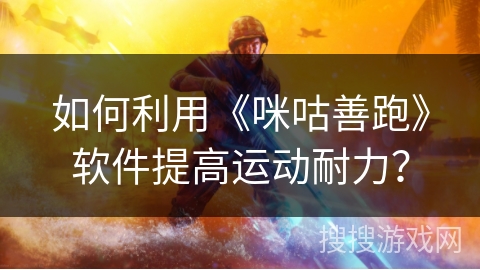 如何利用《咪咕善跑》软件提高运动耐力? 如何利用《咪咕善跑》软件提高运动耐力?