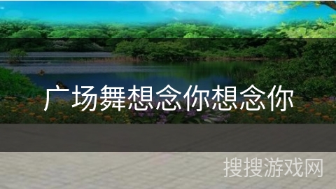 广场舞想念你想念你 广场舞想念你想念你