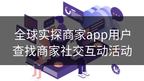 全球实探商家app用户查找商家社交互动活动
