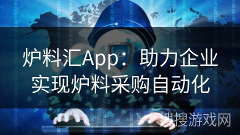 炉料汇App:助力企业实现炉料采购自动化 炉料汇App:助力企业实现炉料采购自动化