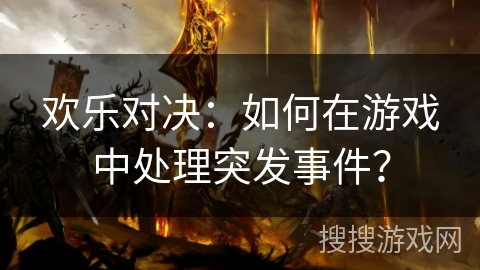 欢乐对决:如何在游戏中处理突发事件? 欢乐对决:如何在游戏中处理突发事件?