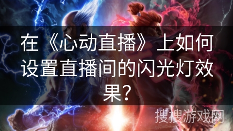 在《心动直播》上如何设置直播间的闪光灯效果? 在《心动直播》上如何设置直播间的闪光灯效果?