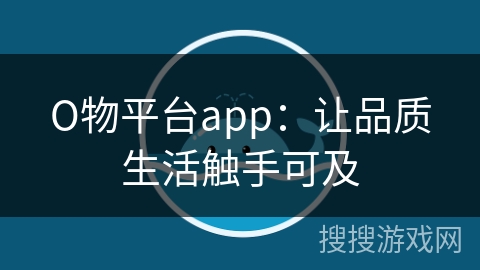 О物平台app：让品质生活触手可及
