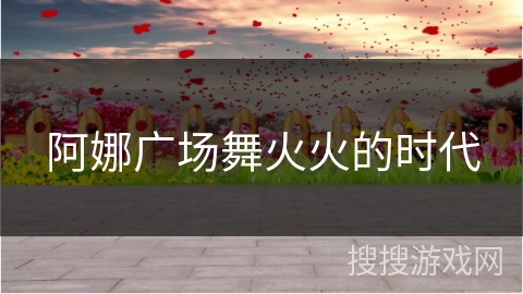 阿娜广场舞火火的时代