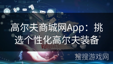 高尔夫商城网App:挑选个性化高尔夫装备 高尔夫商城网App:挑选个性化高尔夫装备