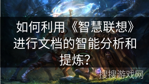 如何利用《智慧联想》进行文档的智能分析和提炼? 如何利用《智慧联想》进行文档的智能分析和提炼?