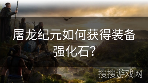 屠龙纪元如何获得装备强化石？