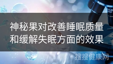 神秘果对改善睡眠质量和缓解失眠方面的效果