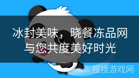 冰封美味，晓餐冻品网与您共度美好时光