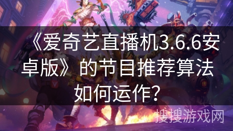《爱奇艺直播机3.6.6安卓版》的节目推荐算法如何运作？