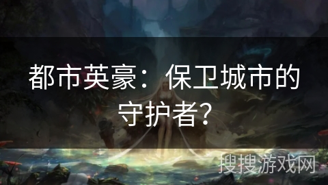 都市英豪：保卫城市的守护者？