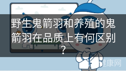 野生鬼箭羽和养殖的鬼箭羽在品质上有何区别？