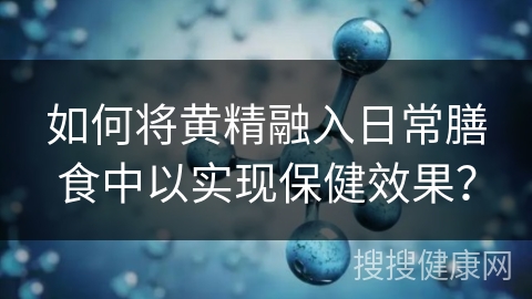 如何将黄精融入日常膳食中以实现保健效果？