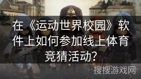 在《运动世界校园》软件上如何参加线上体育竞猜活动? 在《运动世界校园》软件上如何参加线上体育竞猜活动?