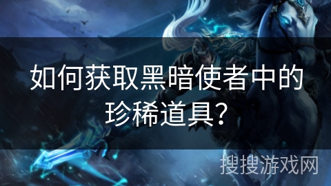 如何获取黑暗使者中的珍稀道具? 如何获取黑暗使者中的珍稀道具?